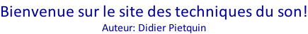 Bienvenue sur le site des techniques du son! Auteur: Didier Pietquin